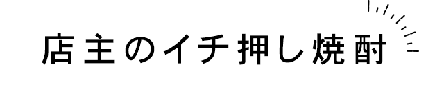 店主のイチ押し焼酎！